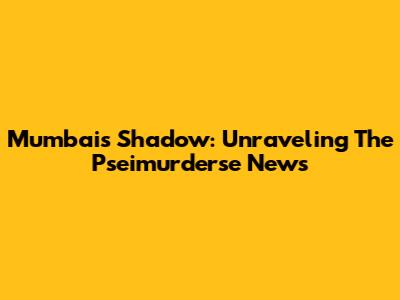 Mumbai's Shadow: Unraveling The Pseimurderse News