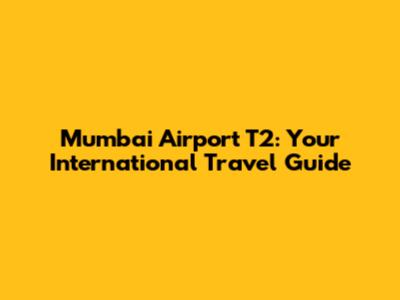 Mumbai Airport T2: Your International Travel Guide