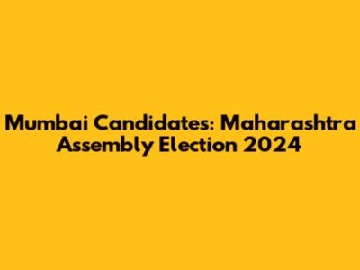 Mumbai Candidates: Maharashtra Assembly Election 2024