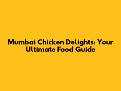 Mumbai Chicken Delights: Your Ultimate Food Guide