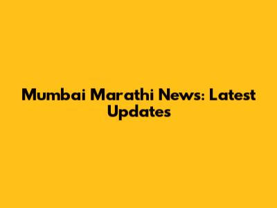 Mumbai Marathi News: Latest Updates