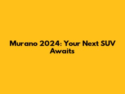Murano 2024: Your Next SUV Awaits