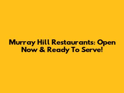Murray Hill Restaurants: Open Now & Ready To Serve!