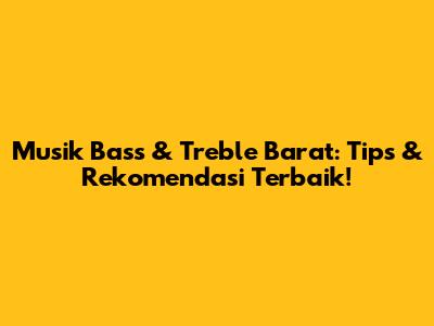 Musik Bass & Treble Barat: Tips & Rekomendasi Terbaik!