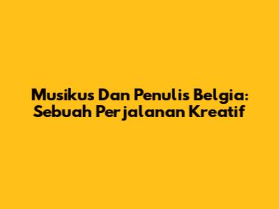 Musikus Dan Penulis Belgia: Sebuah Perjalanan Kreatif