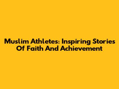 Muslim Athletes: Inspiring Stories Of Faith And Achievement