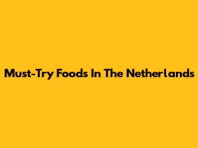 Must-Try Foods In The Netherlands