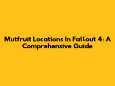 Mutfruit Locations In Fallout 4: A Comprehensive Guide