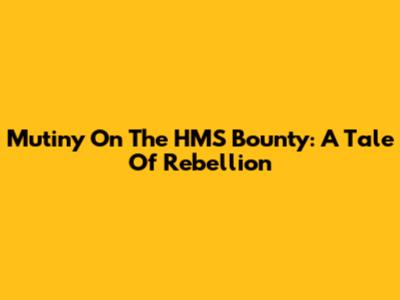 Mutiny On The HMS Bounty: A Tale Of Rebellion