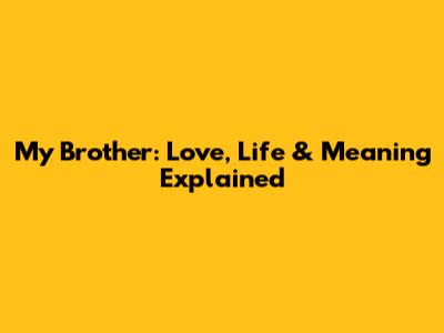 My Brother: Love, Life & Meaning Explained