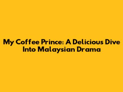 My Coffee Prince: A Delicious Dive Into Malaysian Drama