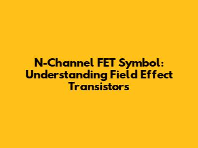 N-Channel FET Symbol: Understanding Field Effect Transistors
