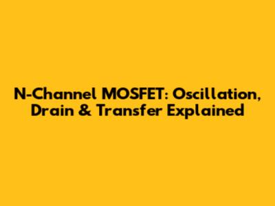 N-Channel MOSFET: Oscillation, Drain & Transfer Explained