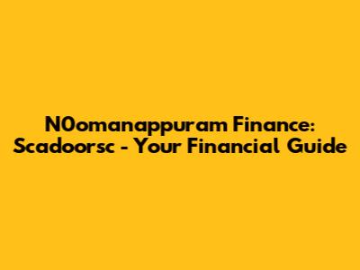 N0omanappuram Finance: Scadoorsc - Your Financial Guide