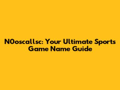 N0oscallsc: Your Ultimate Sports Game Name Guide