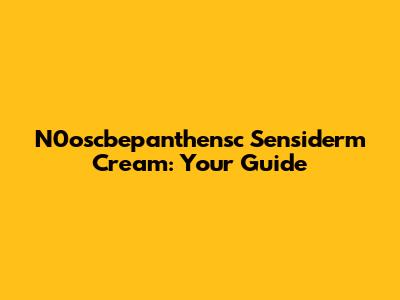 N0oscbepanthensc Sensiderm Cream: Your Guide