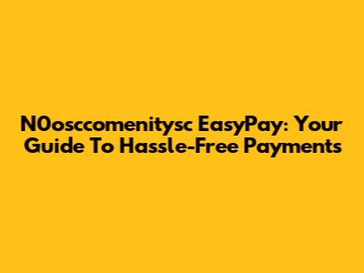 N0osccomenitysc EasyPay: Your Guide To Hassle-Free Payments