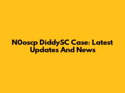 N0oscp DiddySC Case: Latest Updates And News