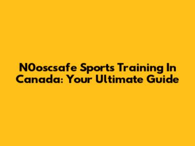 N0oscsafe Sports Training In Canada: Your Ultimate Guide