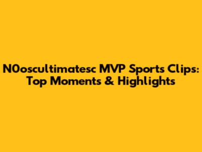 N0oscultimatesc MVP Sports Clips: Top Moments & Highlights