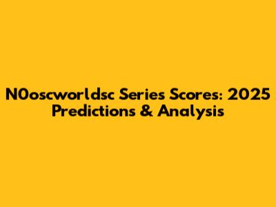 N0oscworldsc Series Scores: 2025 Predictions & Analysis
