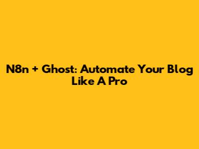 N8n + Ghost: Automate Your Blog Like A Pro