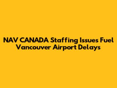 NAV CANADA Staffing Issues Fuel Vancouver Airport Delays
