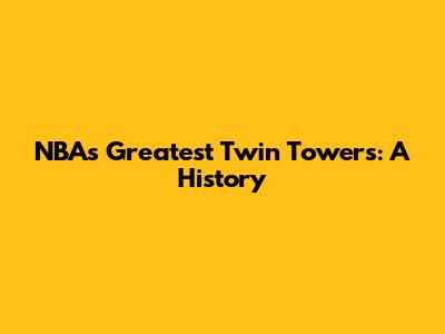 NBA's Greatest Twin Towers: A History