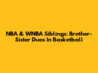 NBA & WNBA Siblings: Brother-Sister Duos In Basketball