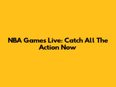 NBA Games Live: Catch All The Action Now