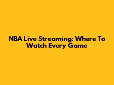 NBA Live Streaming: Where To Watch Every Game