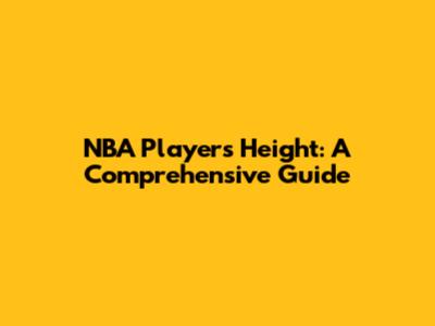 NBA Players' Height: A Comprehensive Guide