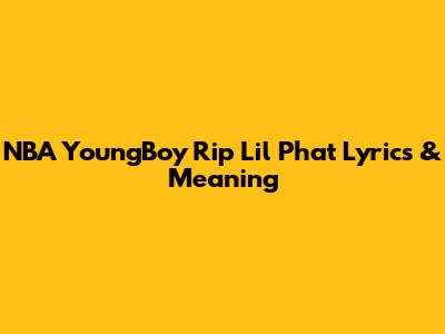 NBA YoungBoy "Rip Lil Phat" Lyrics & Meaning