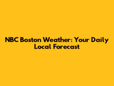 NBC Boston Weather: Your Daily Local Forecast