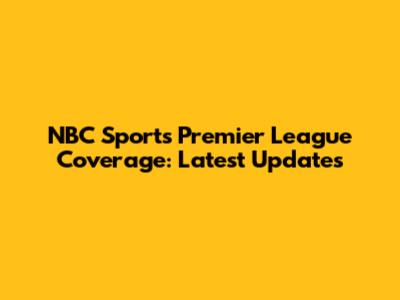 NBC Sports Premier League Coverage: Latest Updates
