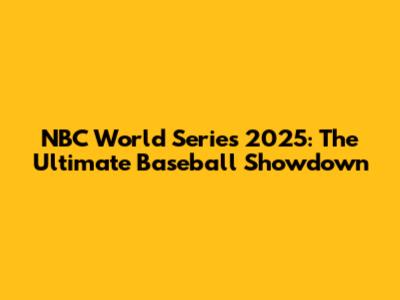 NBC World Series 2025: The Ultimate Baseball Showdown
