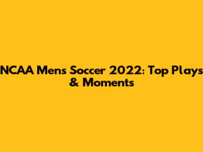 NCAA Men's Soccer 2022: Top Plays & Moments