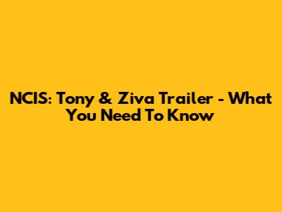 NCIS: Tony & Ziva Trailer - What You Need To Know