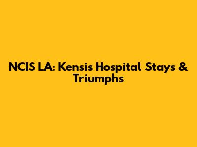 NCIS LA: Kensi's Hospital Stays & Triumphs