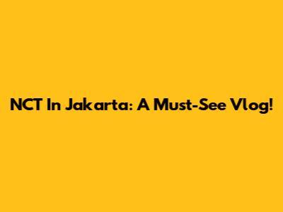 NCT In Jakarta: A Must-See Vlog!