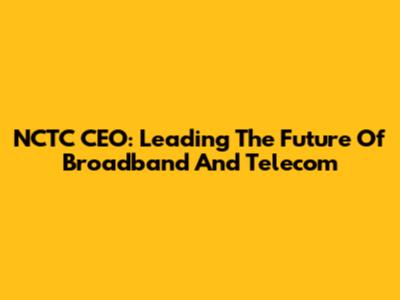 NCTC CEO: Leading The Future Of Broadband And Telecom
