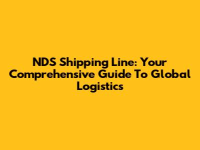 NDS Shipping Line: Your Comprehensive Guide To Global Logistics