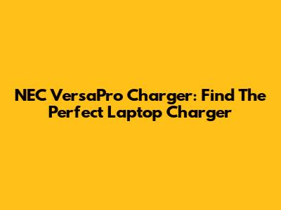 NEC VersaPro Charger: Find The Perfect Laptop Charger