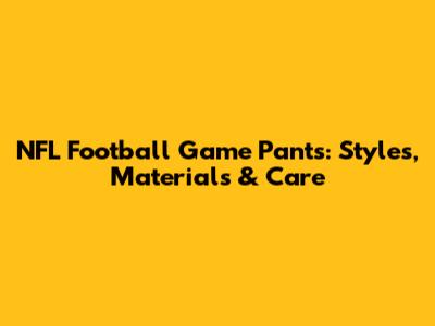 NFL Football Game Pants: Styles, Materials & Care