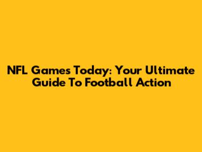 NFL Games Today: Your Ultimate Guide To Football Action
