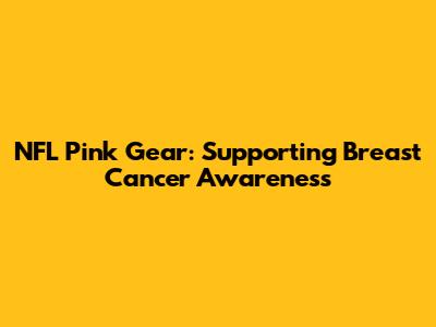 NFL Pink Gear: Supporting Breast Cancer Awareness