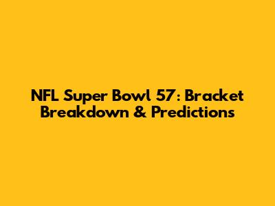 NFL Super Bowl 57: Bracket Breakdown & Predictions