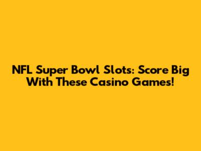 NFL Super Bowl Slots: Score Big With These Casino Games!