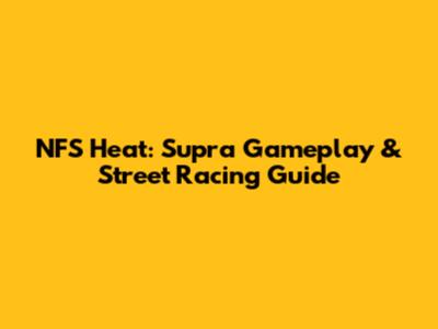 NFS Heat: Supra Gameplay & Street Racing Guide