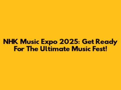 NHK Music Expo 2025: Get Ready For The Ultimate Music Fest!